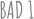 BAD 1